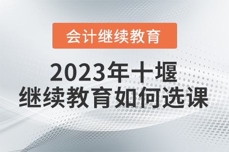 2023年湖北省十堰會計繼續(xù)教育如何選課？