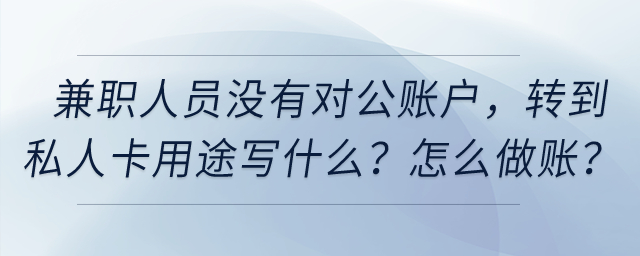 兼職人員提供技術(shù)服務(wù)沒(méi)有對(duì)公賬戶，轉(zhuǎn)到私人卡用途寫什么？怎么做賬？