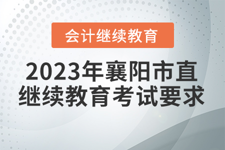 2023年襄陽(yáng)市直會(huì)計(jì)繼續(xù)教育考試要求