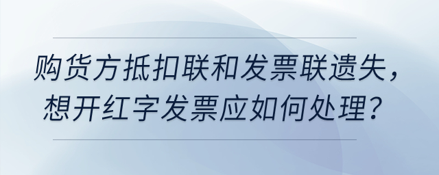 增值稅專票要開紅字，但購(gòu)貨方抵扣聯(lián)和發(fā)票聯(lián)都遺失了，如何處理？