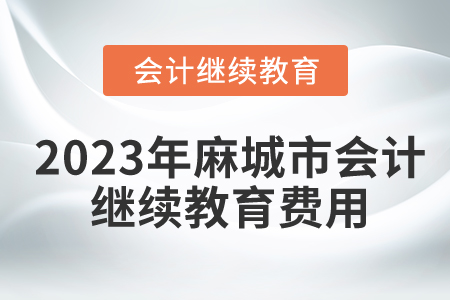 2023年湖北省麻城市會(huì)計(jì)繼續(xù)教育費(fèi)用要求