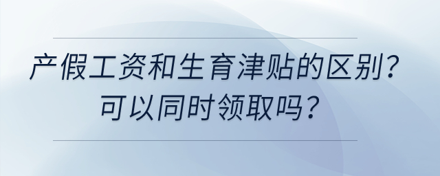 產假工資和生育津貼有什么區(qū)別，可以同時領取嗎？