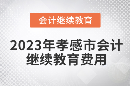 2023年湖北省孝感市會(huì)計(jì)繼續(xù)教育費(fèi)用是多少？