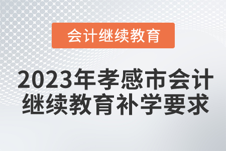 2023年湖北省孝感市會(huì)計(jì)繼續(xù)教育補(bǔ)學(xué)要求