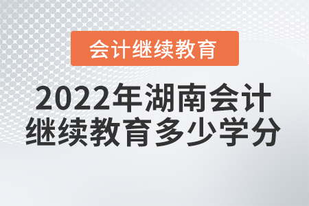 2022年湖南會計(jì)繼續(xù)教育多少學(xué)分？