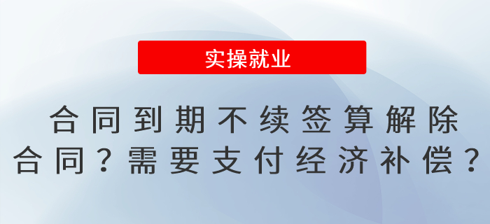 合同到期不續(xù)簽算解除合同嗎？需要支付經濟補償嗎？