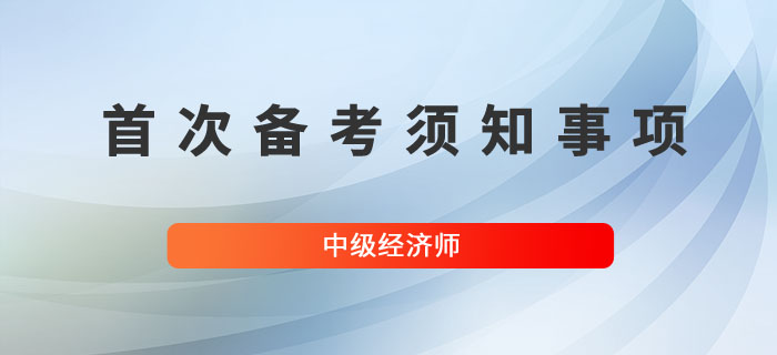 首次備考中級經濟師，以下幾個問題要熟知！