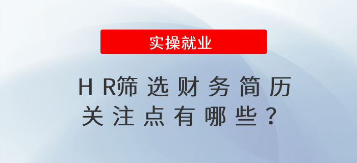 簡歷作為面試的敲門磚，HR篩選財務簡歷關注點有哪些？
