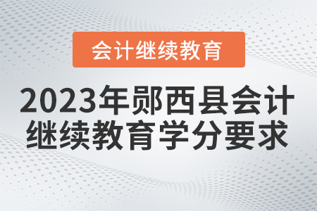 2023年湖北省鄖西縣會計繼續(xù)教育學(xué)分要求