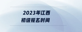 2023年江西初級報名時間
