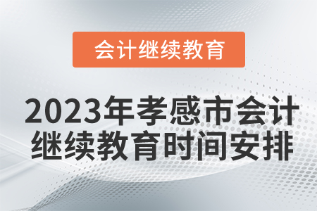 2023年湖北省孝感市會計繼續(xù)教育時間安排