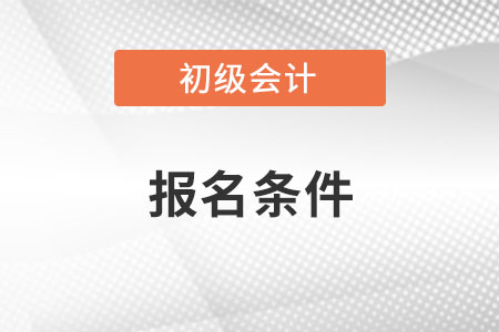 湖北初級(jí)會(huì)計(jì)報(bào)名2023報(bào)名條件