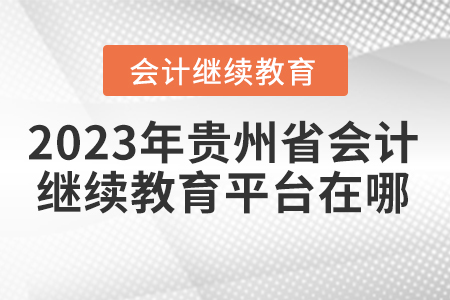 2023年貴州省會計繼續(xù)教育平臺在哪？