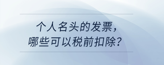 個(gè)人名頭的發(fā)票，哪些可以稅前扣除？哪些不可以稅前扣？