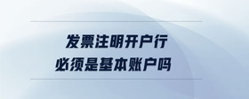 發(fā)票注明開(kāi)戶行必須是基本賬戶嗎