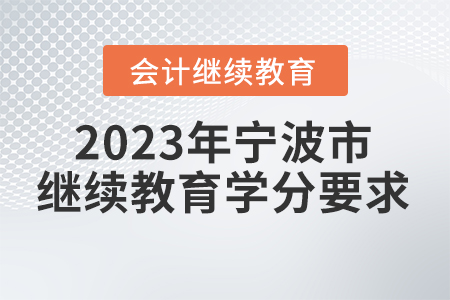 2023年寧波市會計人員繼續(xù)教育學(xué)分要求