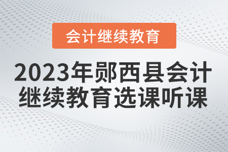 2023年湖北省鄖西縣會計繼續(xù)教育選課聽課要求