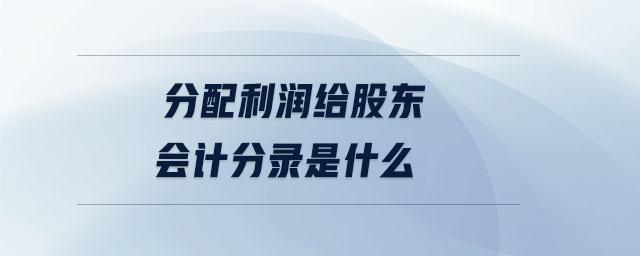 分配利潤(rùn)給股東會(huì)計(jì)分錄是什么