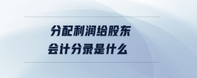 分配利潤給股東會計分錄是什么