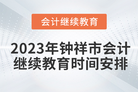 2023年湖北省鐘祥市會計繼續(xù)教育時間安排