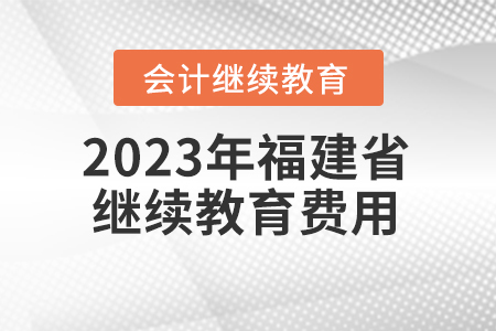 2023年福建省會(huì)計(jì)繼續(xù)教育費(fèi)用是多少？
