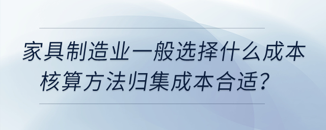 家具制造業(yè)一般選擇什么成本核算方法歸集成本合適？