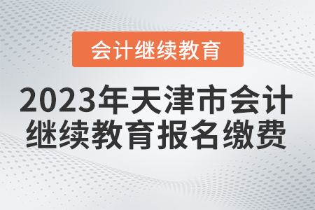 2023年天津市會計繼續(xù)教育報名繳費