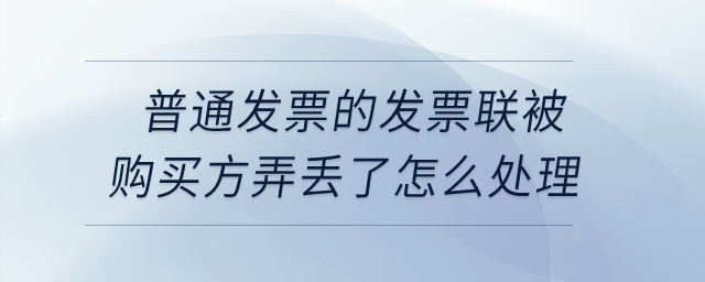 普通發(fā)票的發(fā)票聯(lián)被購買方弄丟了怎么處理？