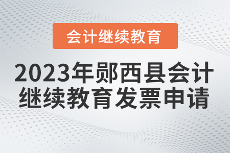 2023年湖北省鄖西縣會(huì)計(jì)繼續(xù)教育發(fā)票申請(qǐng) 2023年湖北省鄖西縣會(huì)計(jì)繼續(xù)教育發(fā)票申請(qǐng)
