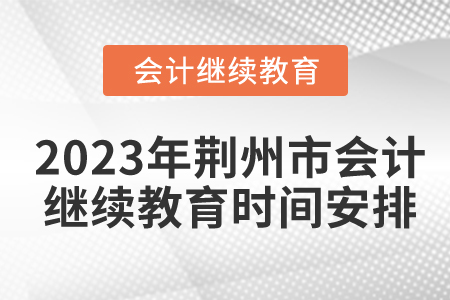 2023年湖北省荊州市會計繼續(xù)教育時間安排