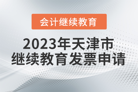 2023年天津市會(huì)計(jì)繼續(xù)教育發(fā)票申請 2023年天津市會(huì)計(jì)繼續(xù)教育發(fā)票申請