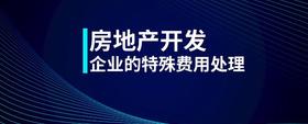 房地產(chǎn)開發(fā)企業(yè)的特殊費(fèi)用處理