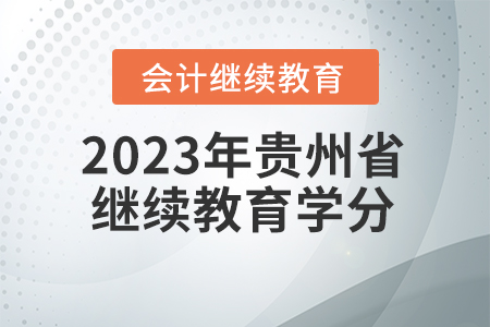2023年貴州省會(huì)計(jì)人員繼續(xù)教育學(xué)分要求