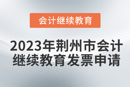 2023年湖北省荊州市會計繼續(xù)教育發(fā)票申請 2023年湖北省荊州市會計繼續(xù)教育發(fā)票申請