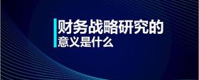 財(cái)務(wù)戰(zhàn)略研究的意義是什么