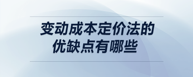 變動成本定價法的優(yōu)缺點(diǎn)有哪些