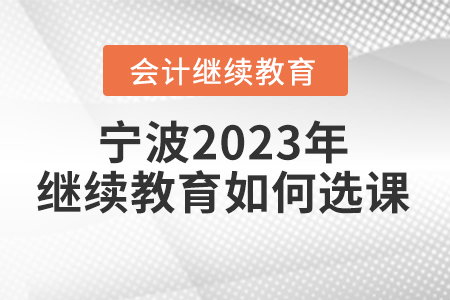寧波2023年會計人員繼續(xù)教育如何選課？