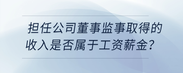 個人擔(dān)任公司董事監(jiān)事取得的收入是否屬于工資薪金？