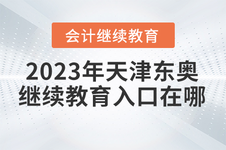 2023年天津東奧會(huì)計(jì)繼續(xù)教育入口在哪？