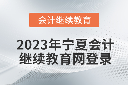2023年寧夏會(huì)計(jì)繼續(xù)教育網(wǎng)登錄入口