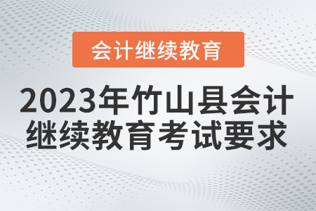 2023年湖北省竹山縣會(huì)計(jì)繼續(xù)教育考試要求 2023年湖北省竹山縣會(huì)計(jì)繼續(xù)教育考試要求
