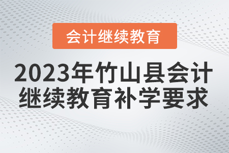 2023年湖北省竹山縣會計繼續(xù)教育補(bǔ)學(xué)要求 2023年湖北省竹山縣會計繼續(xù)教育補(bǔ)學(xué)要求
