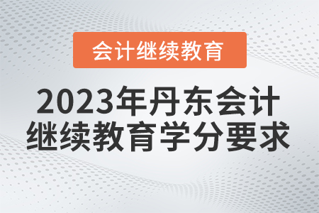 2023年丹東會(huì)計(jì)人員繼續(xù)教育學(xué)分要求