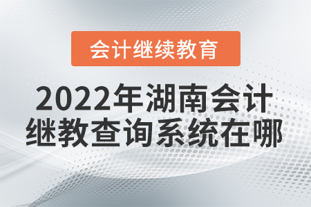 2022年湖南會(huì)計(jì)繼續(xù)教育查詢系統(tǒng)在哪？
