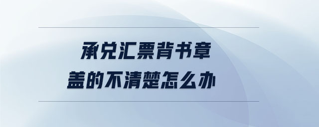 承兌匯票背書章蓋的不清楚怎么辦