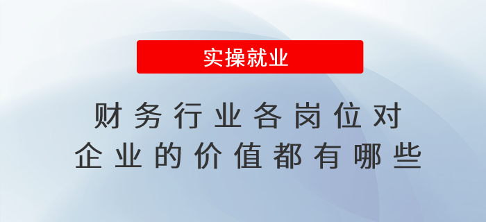 財(cái)務(wù)行業(yè)各崗位對(duì)企業(yè)的價(jià)值都有哪些？