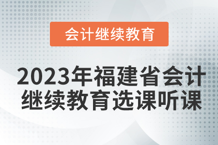2023年福建會(huì)計(jì)繼續(xù)教育選課聽(tīng)課