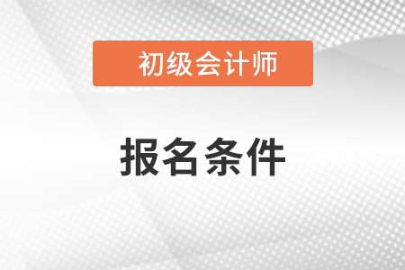 初級會計師2023年報考需要什么條件
