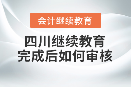 2022年度四川會(huì)計(jì)繼續(xù)教育完成后如何審核確認(rèn)？