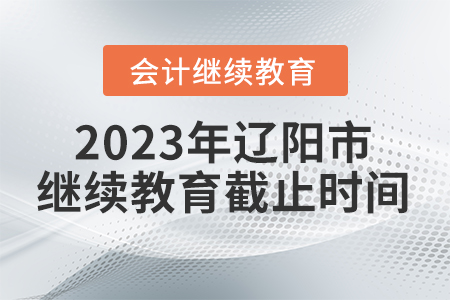 2023年遼陽市會計(jì)繼續(xù)教育截止時間